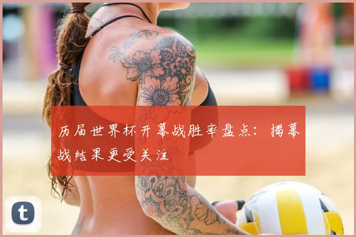 历届世界杯开幕战胜率盘点:揭幕战结果更受关注