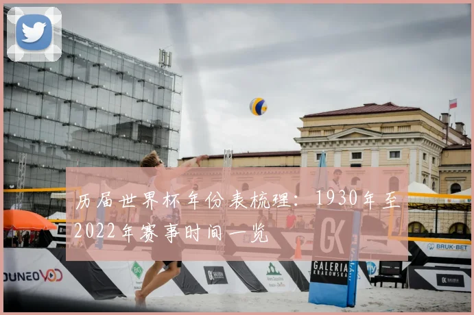 历届世界杯年份表梳理:1930年至2022年赛事时间一览