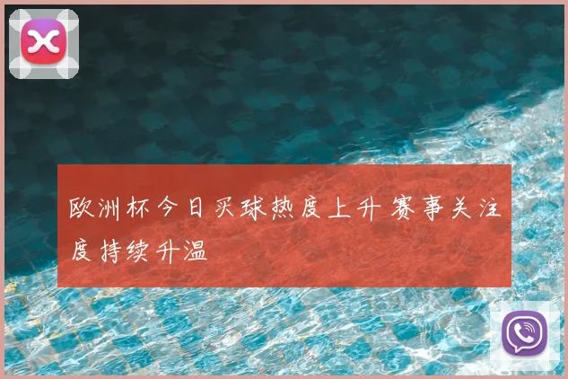 欧洲杯今日买球热度上升 赛事关注度持续升温