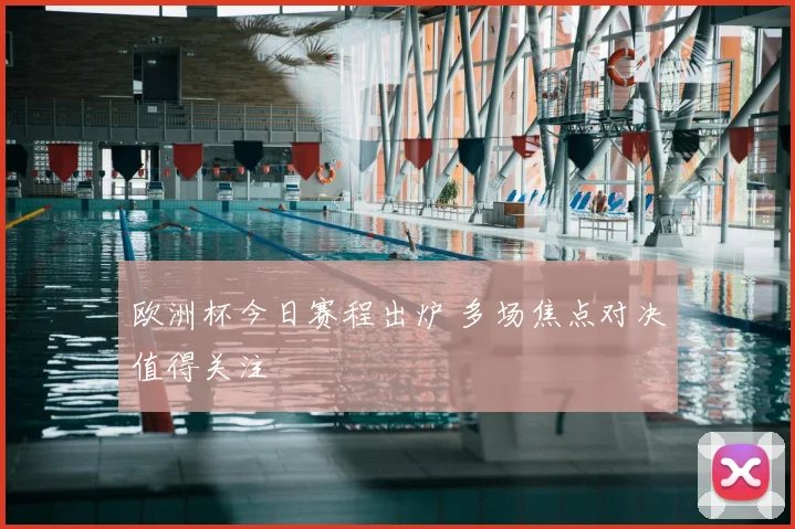 欧洲杯今日赛程出炉 多场焦点对决值得关注