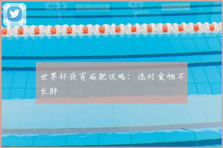 世界杯夜宵减肥攻略:选对食物不长胖