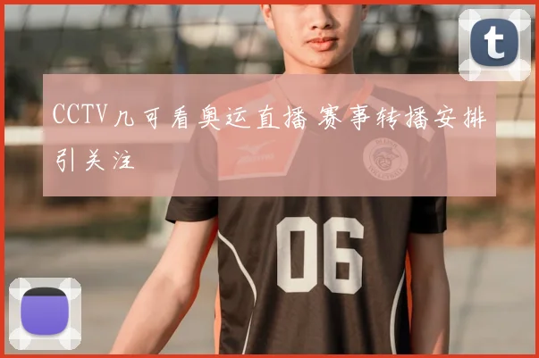 CCTV几可看奥运直播 赛事转播安排引关注