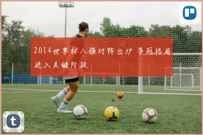 2014世界杯八强对阵出炉 争冠格局进入关键阶段
