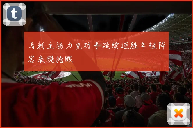 马刺主场力克对手延续连胜年轻阵容表现抢眼
